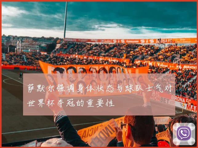 萨默尔强调身体状态与球队士气对世界杯夺冠的重要性