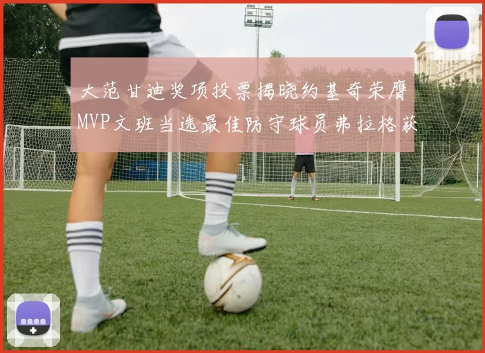 大范甘迪奖项投票揭晓约基奇荣膺MVP文班当选最佳防守球员弗拉格获最佳新秀