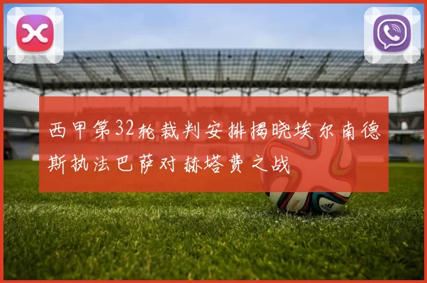 西甲第32轮裁判安排揭晓埃尔南德斯执法巴萨对赫塔费之战