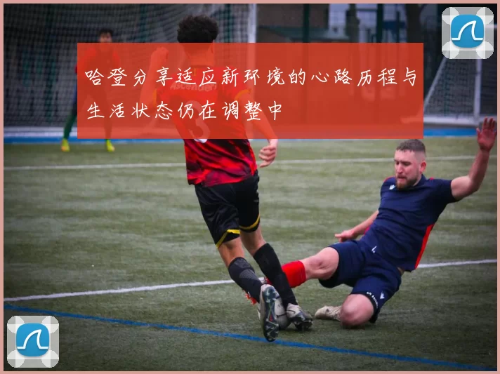 哈登分享适应新环境的心路历程与生活状态仍在调整中