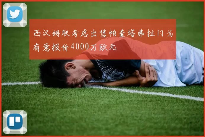 西汉姆联考虑出售帕奎塔弗拉门戈有意报价4000万欧元