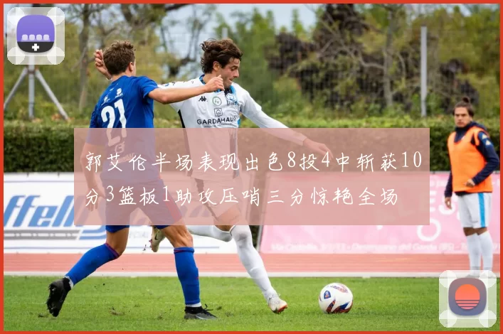 郭艾伦半场表现出色8投4中斩获10分3篮板1助攻压哨三分惊艳全场