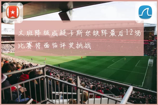 文班降级成疑卡斯尔缺阵最后12场比赛将面临评奖挑战