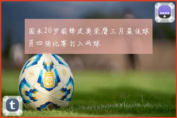 国米20岁前锋皮奥荣膺三月最佳球员四场比赛打入两球