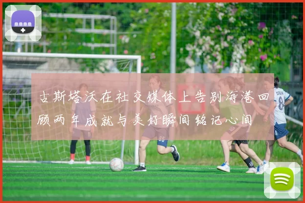 古斯塔沃在社交媒体上告别海港回顾两年成就与美好瞬间铭记心间
