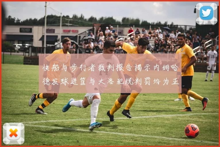快船与步行者裁判报告揭示内姆哈德发球进筐与大洛犯规判罚均为正确