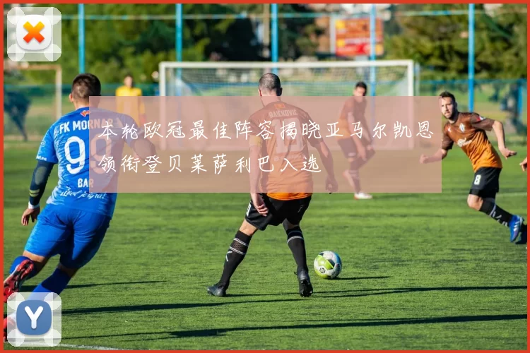 本轮欧冠最佳阵容揭晓亚马尔凯恩领衔登贝莱萨利巴入选